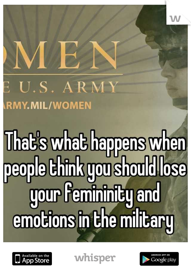 That's what happens when people think you should lose your femininity and emotions in the military 