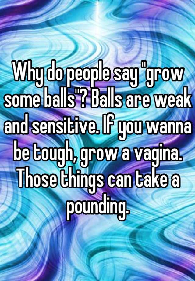 why-do-people-say-grow-some-balls-balls-are-weak-and-sensitive-if