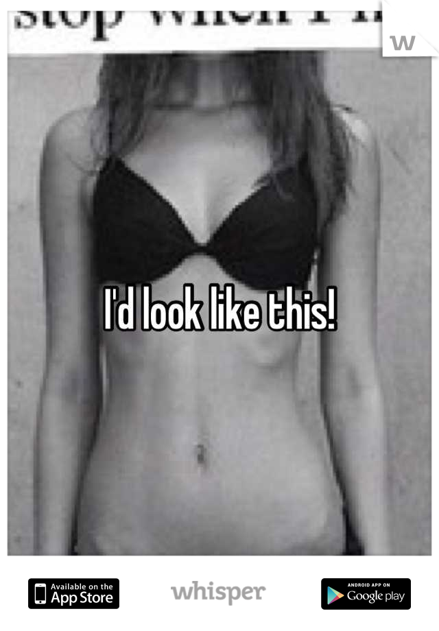 I'd look like this!