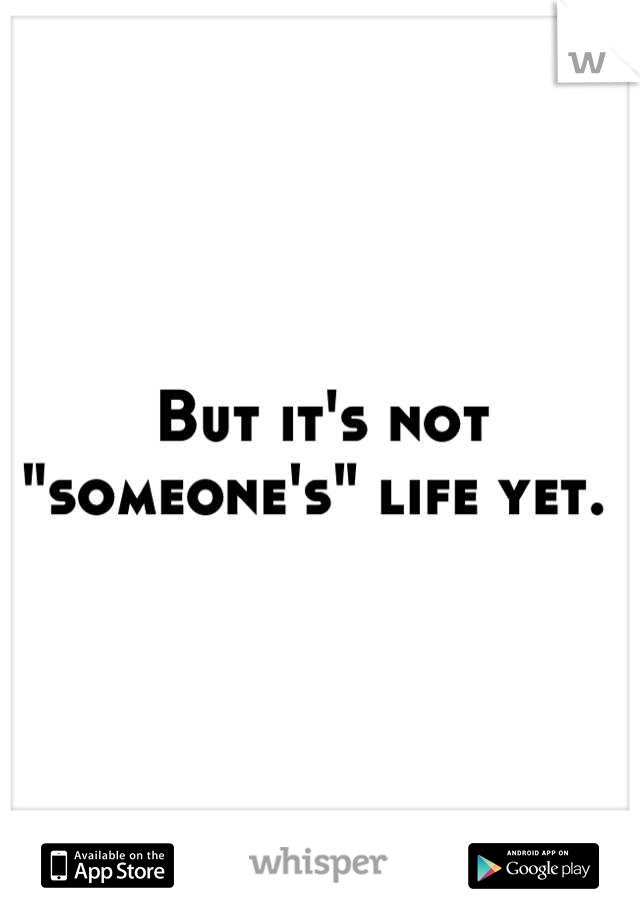 But it's not "someone's" life yet. 