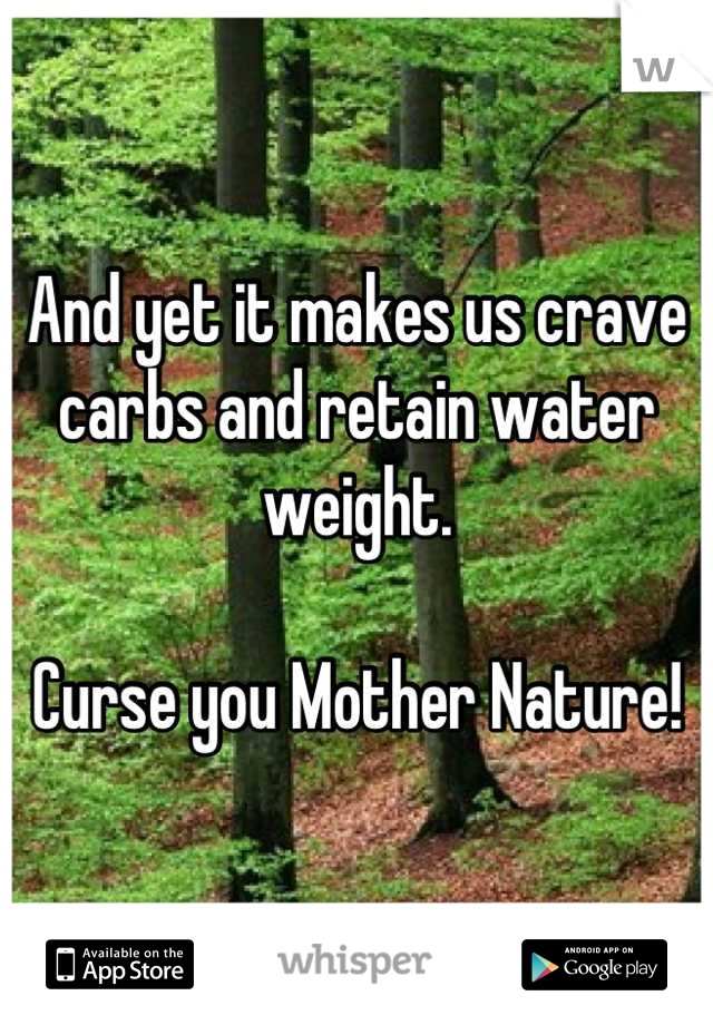 And yet it makes us crave carbs and retain water weight.

Curse you Mother Nature!