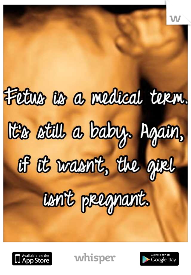 Fetus is a medical term. It's still a baby. Again, if it wasn't, the girl isn't pregnant.