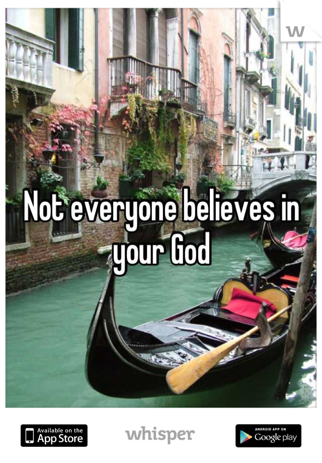 Not everyone believes in your God