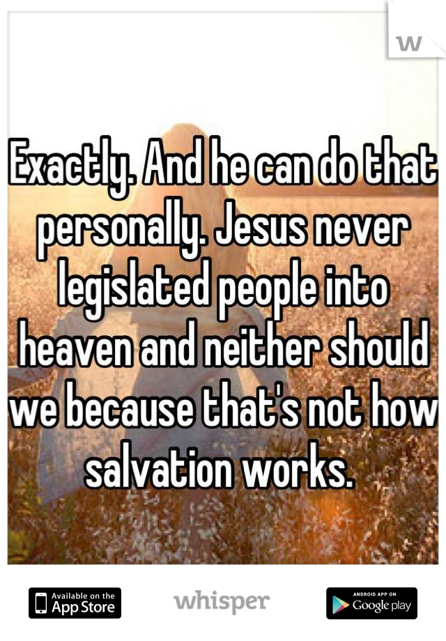 Exactly. And he can do that personally. Jesus never legislated people into heaven and neither should we because that's not how salvation works. 