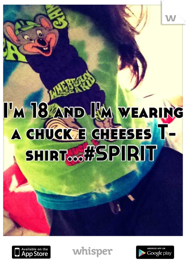 I'm 18 and I'm wearing a chuck e cheeses T-shirt...#SPIRIT 