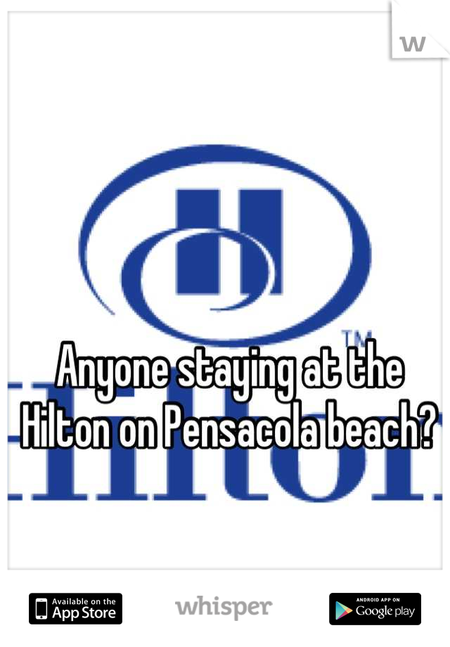 Anyone staying at the Hilton on Pensacola beach?