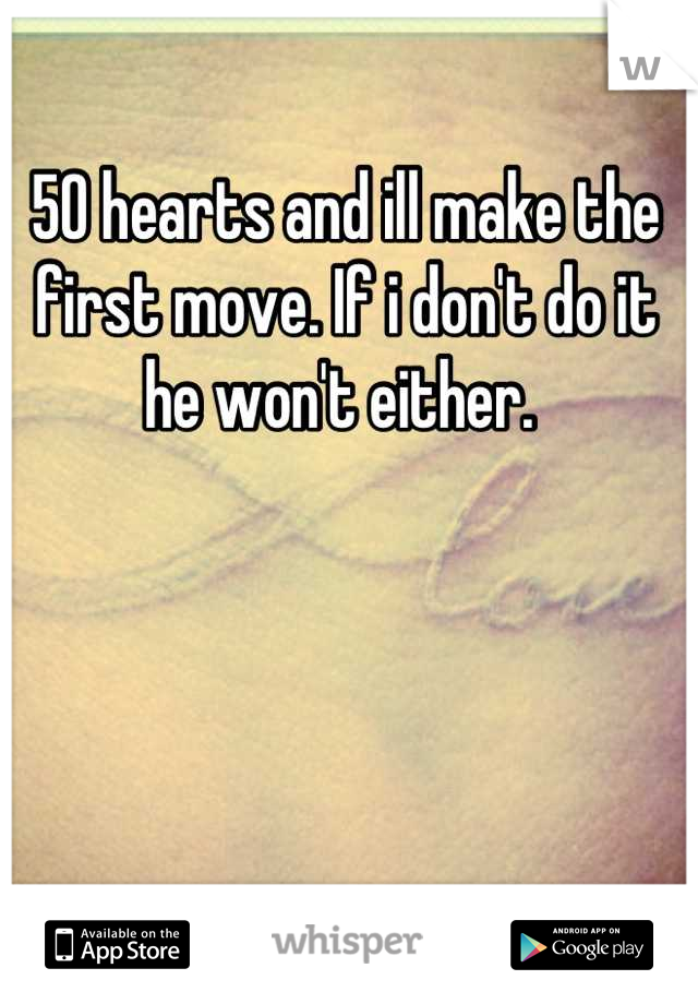 50 hearts and ill make the first move. If i don't do it he won't either. 