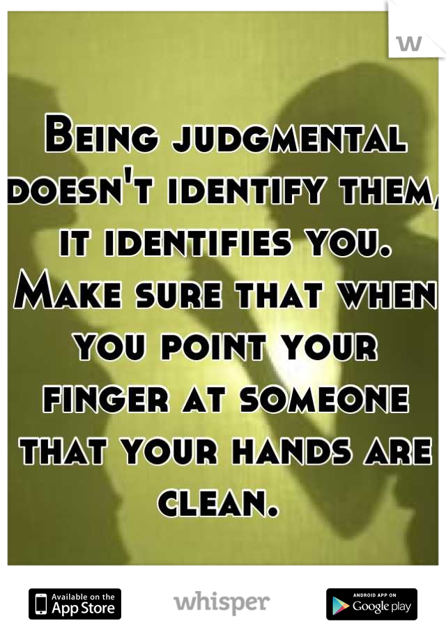 Being judgmental doesn't identify them, it identifies you. Make sure that when you point your finger at someone that your hands are clean. 
