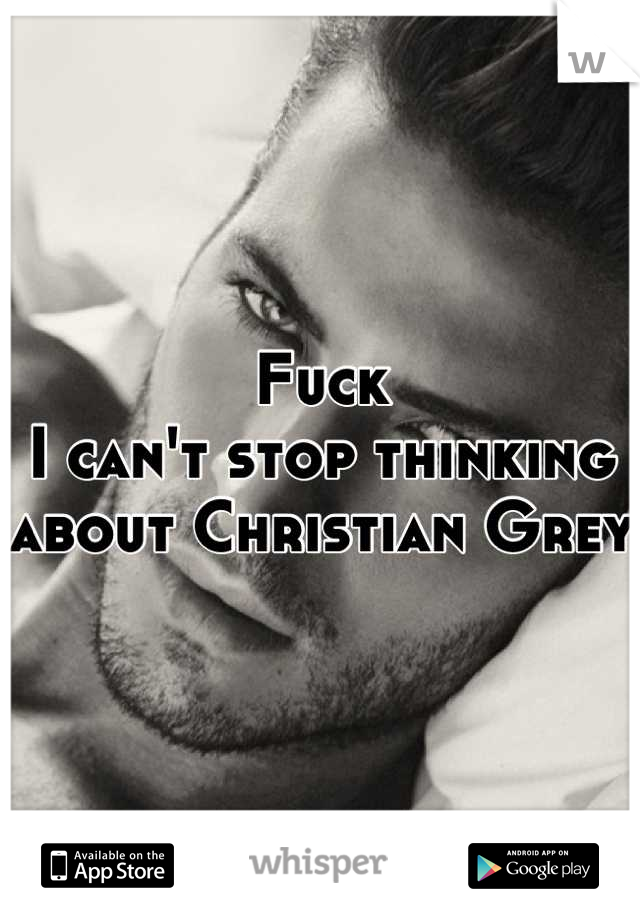 Fuck
I can't stop thinking about Christian Grey 