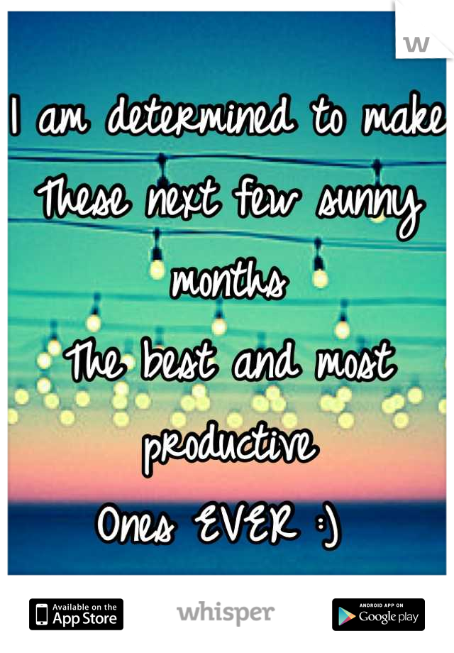 I am determined to make 
These next few sunny months
The best and most productive 
Ones EVER :) 