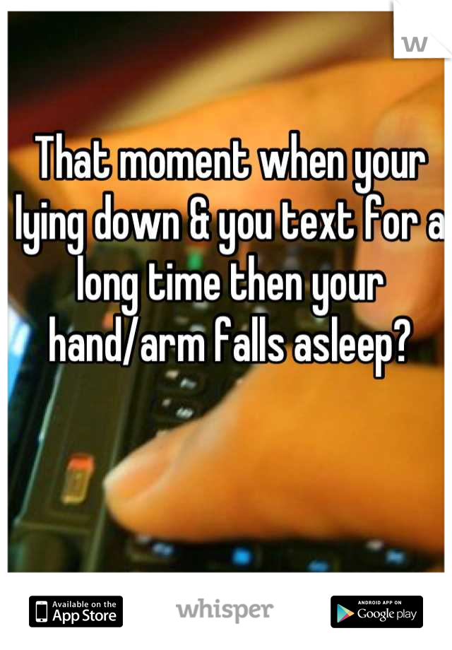 That moment when your lying down & you text for a long time then your hand/arm falls asleep?