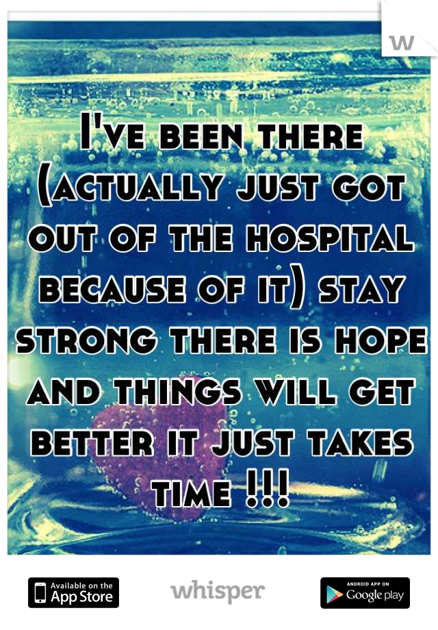 I've been there (actually just got out of the hospital because of it) stay strong there is hope and things will get better it just takes time !!!