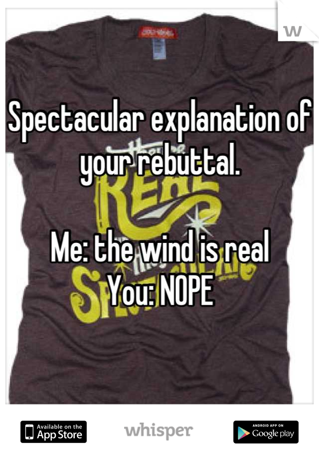 Spectacular explanation of your rebuttal. 

Me: the wind is real
You: NOPE

