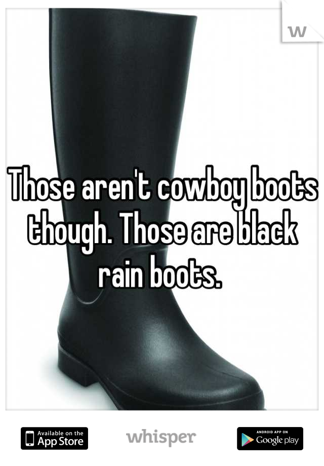 Those aren't cowboy boots though. Those are black rain boots. 