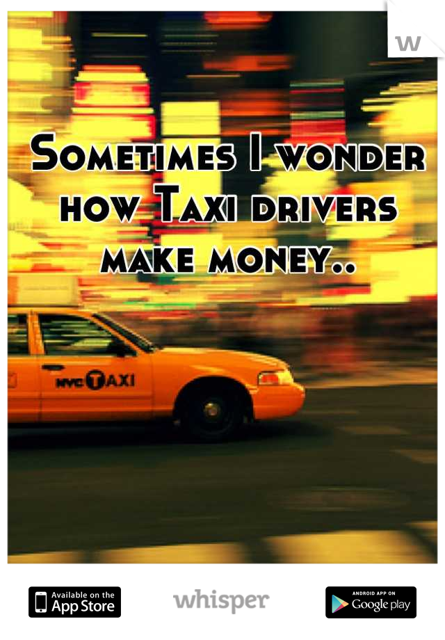 Sometimes I wonder how Taxi drivers make money..