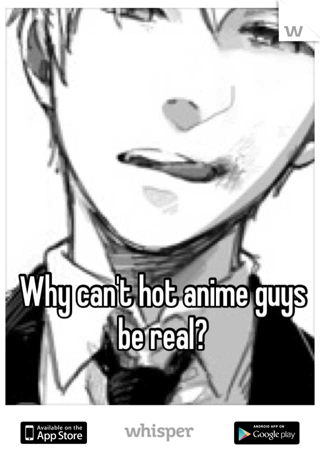 Why can't hot anime guys be real?
