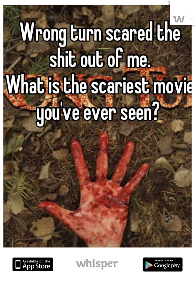 Wrong turn scared the shit out of me. 
What is the scariest movie you've ever seen? 
