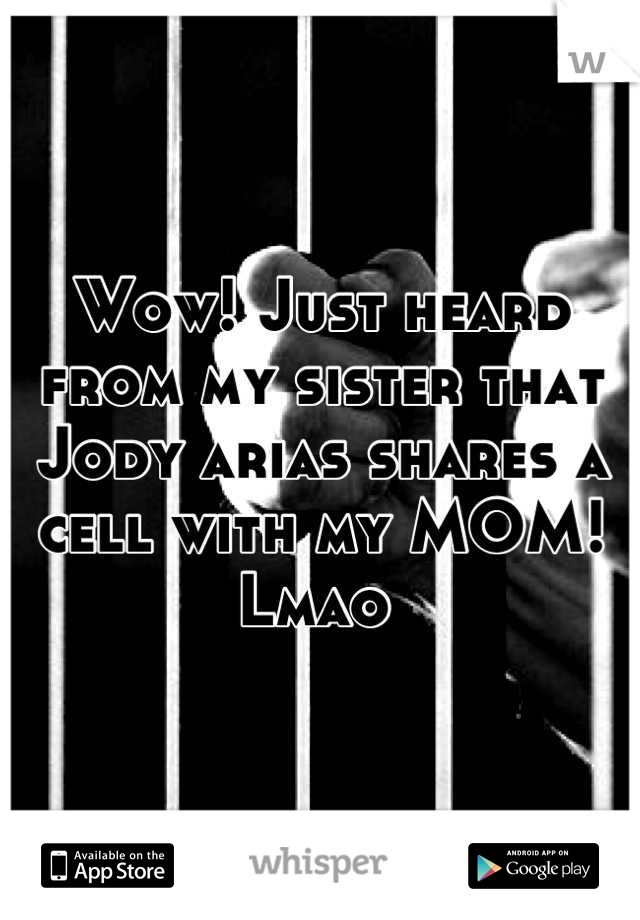 Wow! Just heard from my sister that Jody arias shares a cell with my MOM! Lmao 