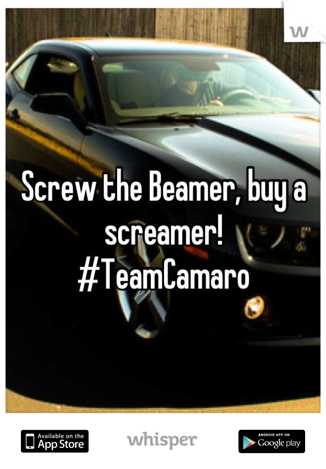 Screw the Beamer, buy a screamer! 
#TeamCamaro