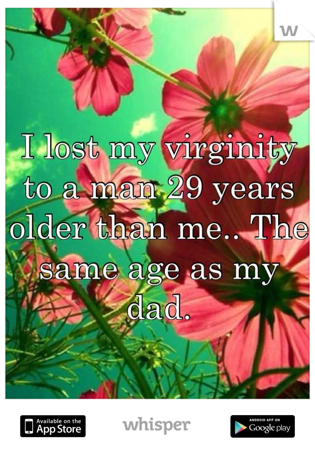 I lost my virginity to a man 29 years older than me.. The same age as my dad.