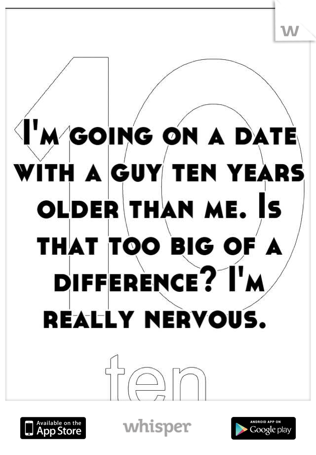 I'm going on a date with a guy ten years older than me. Is that too big of a difference? I'm really nervous. 