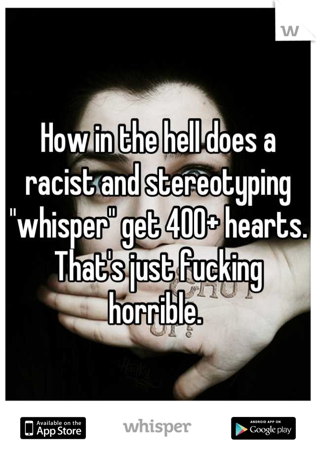 How in the hell does a racist and stereotyping "whisper" get 400+ hearts. That's just fucking horrible. 
