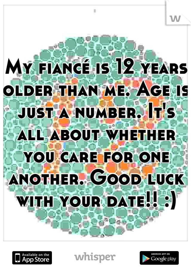 My fiancé is 12 years older than me. Age is just a number. It's all about whether you care for one another. Good luck with your date!! :)