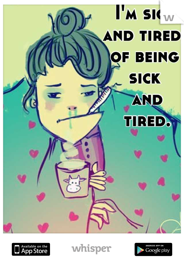 I'm sick 
and tired, 
of being 
sick
 and
 tired.