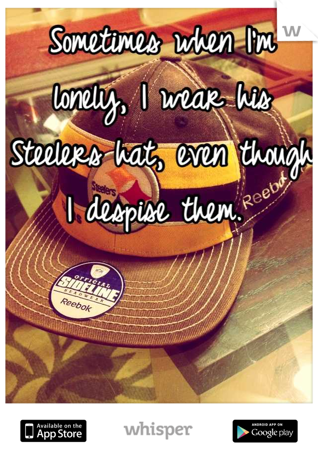 Sometimes when I'm lonely, I wear his Steelers hat, even though I despise them. 