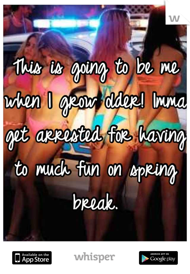This is going to be me when I grow older! Imma get arrested for having to much fun on spring break.