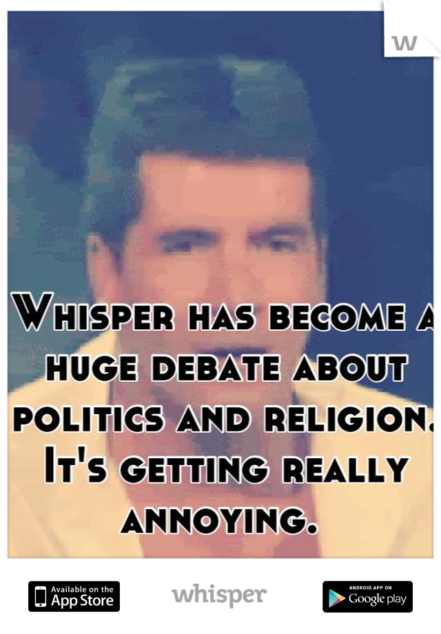 Whisper has become a huge debate about politics and religion.  
It's getting really annoying. 