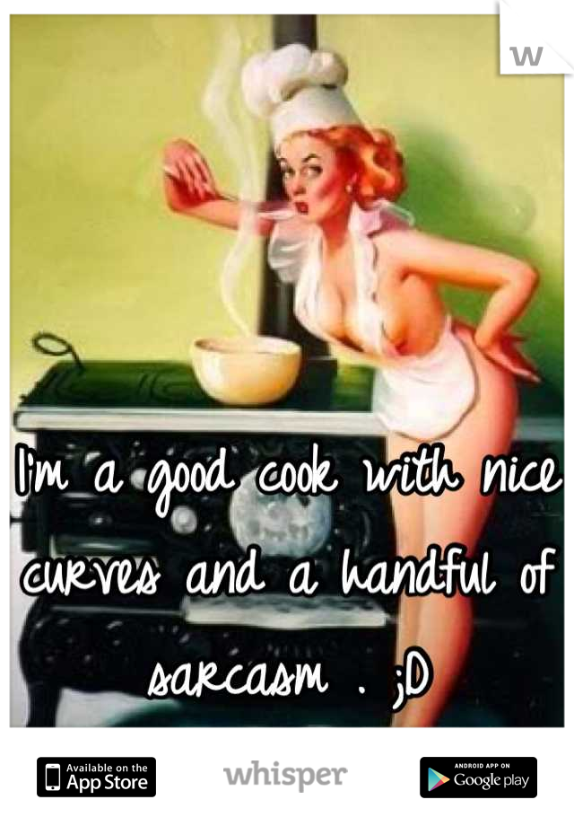 I'm a good cook with nice curves and a handful of sarcasm . ;D