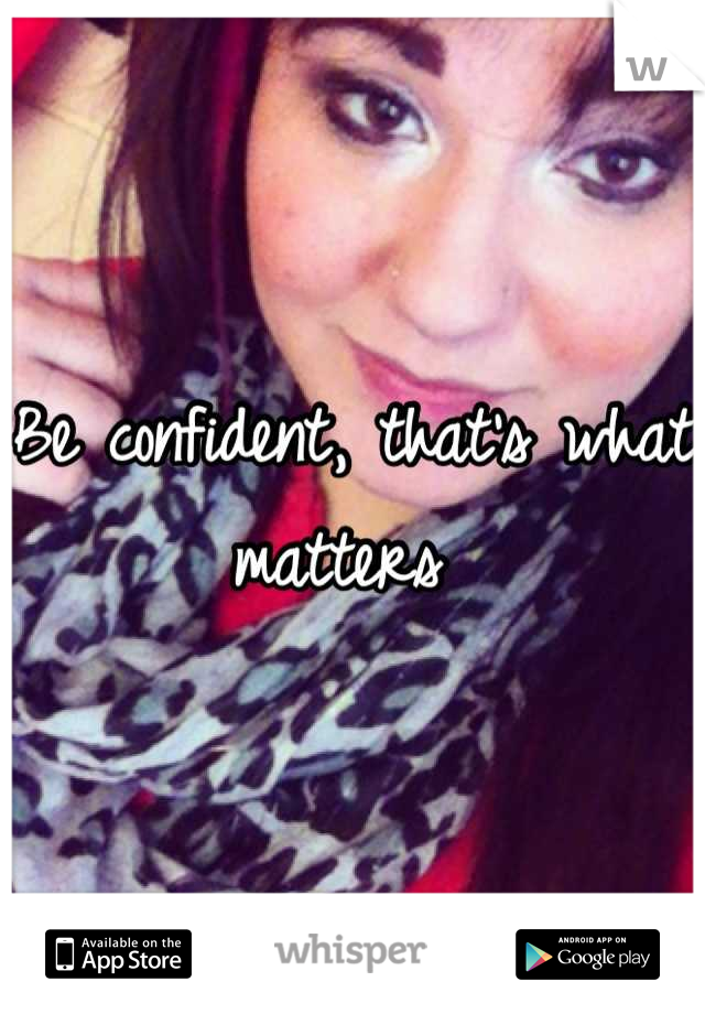 Be confident, that's what matters 