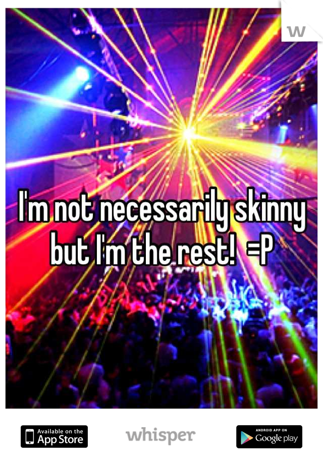 I'm not necessarily skinny but I'm the rest!  =P