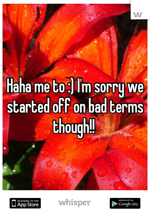 Haha me to :) I'm sorry we started off on bad terms though!! 