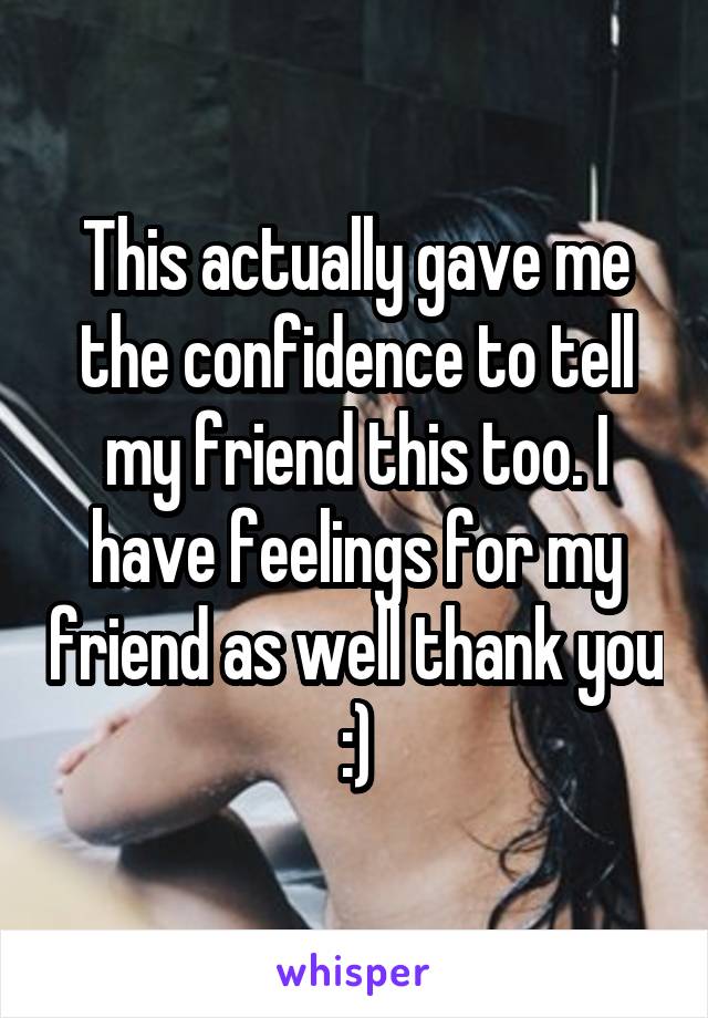 This actually gave me the confidence to tell my friend this too. I have feelings for my friend as well thank you :)