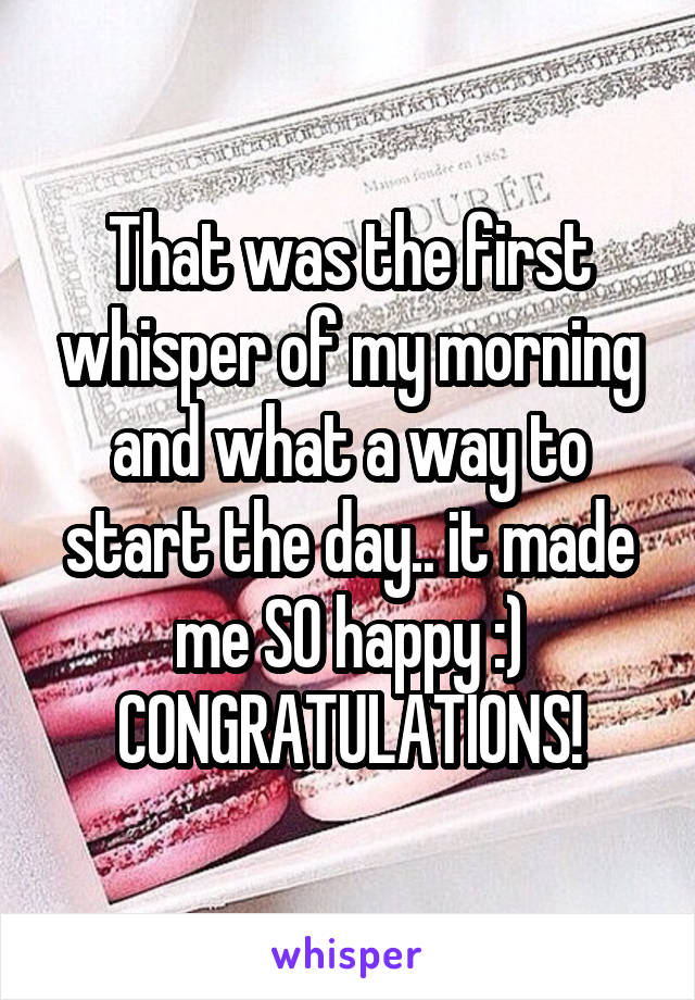 That was the first whisper of my morning and what a way to start the day.. it made me SO happy :) CONGRATULATIONS!