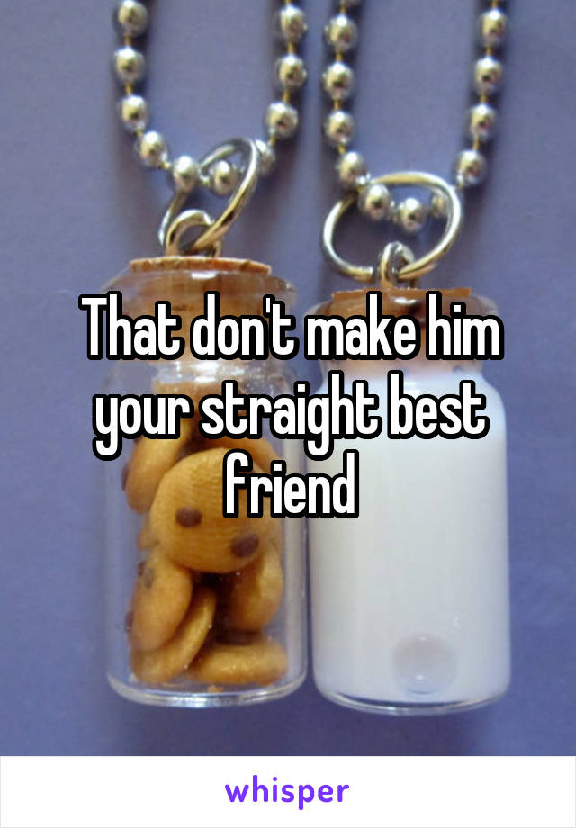 That don't make him your straight best friend