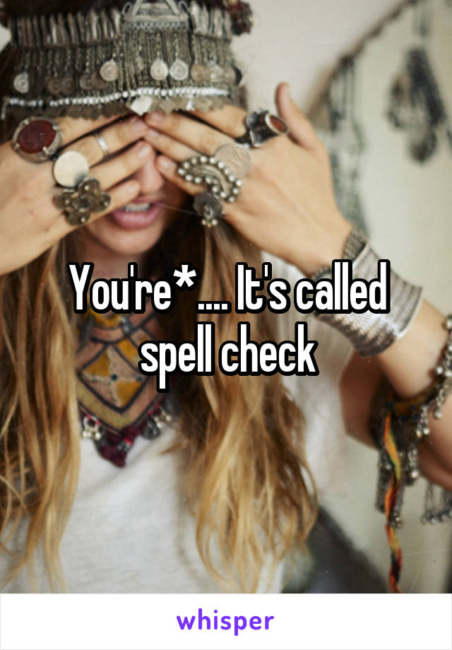 You're*.... It's called spell check