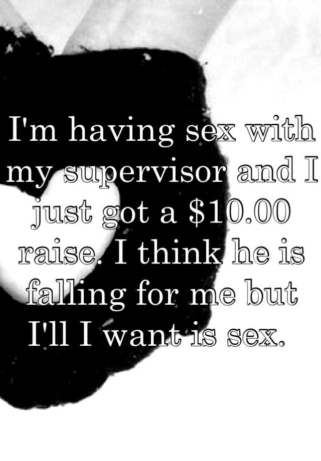 I M Having Sex With My Supervisor And I Just Got A 10 00 Raise I Think He Is Falling For Me