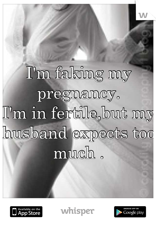 I'm faking my pregnancy.
I'm in fertile,but my husband expects too much .