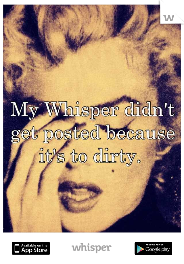 My Whisper didn't get posted because it's to dirty. 