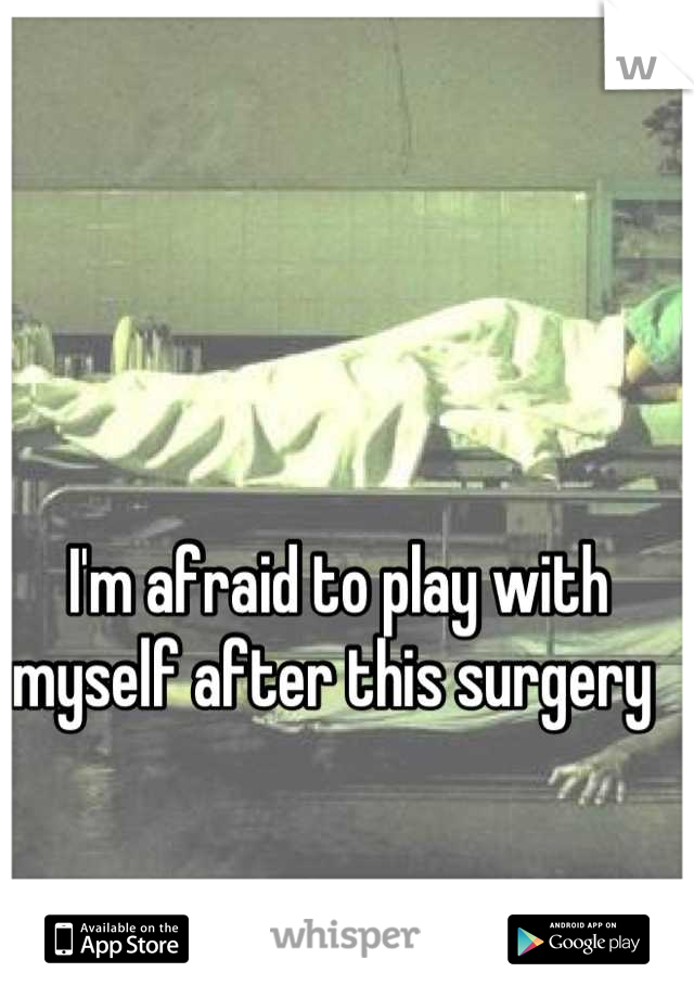 I'm afraid to play with myself after this surgery 