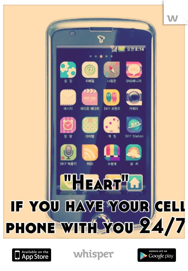 "Heart"
 if you have your cell phone with you 24/7