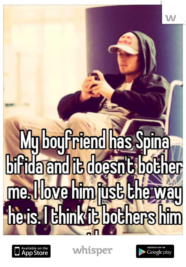 My boyfriend has Spina bifida and it doesn't bother me. I love him just the way he is. I think it bothers him more than me