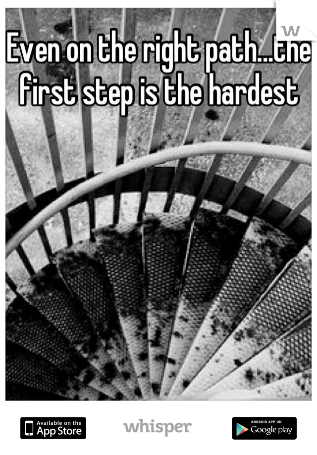 Even on the right path...the first step is the hardest