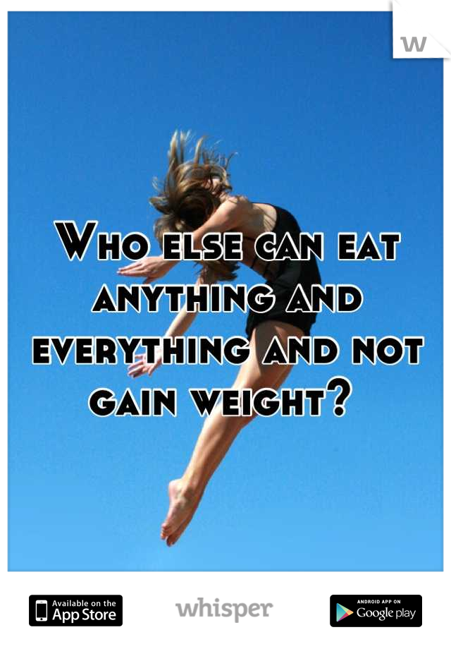 Who else can eat anything and everything and not gain weight? 