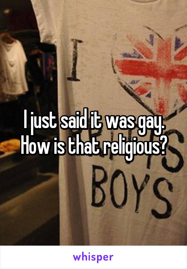 I just said it was gay. How is that religious?