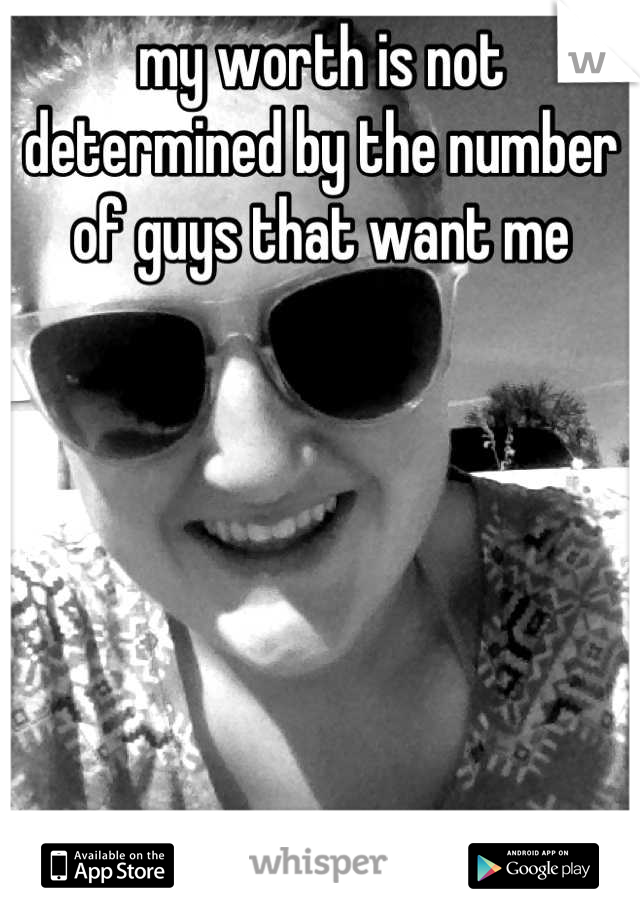 my worth is not determined by the number of guys that want me