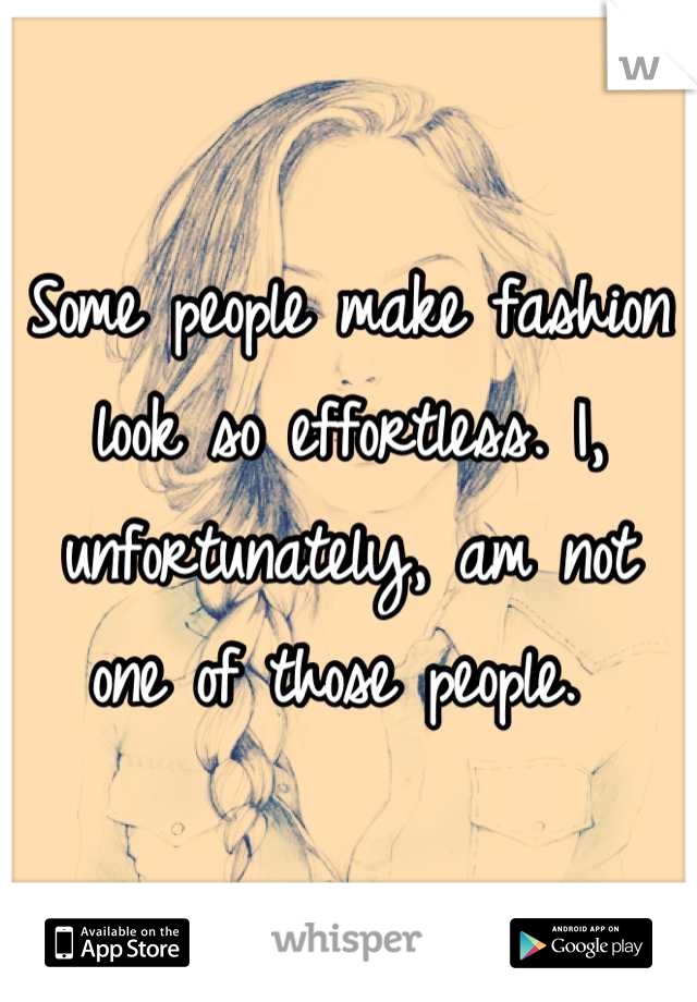 Some people make fashion look so effortless. I, unfortunately, am not one of those people. 